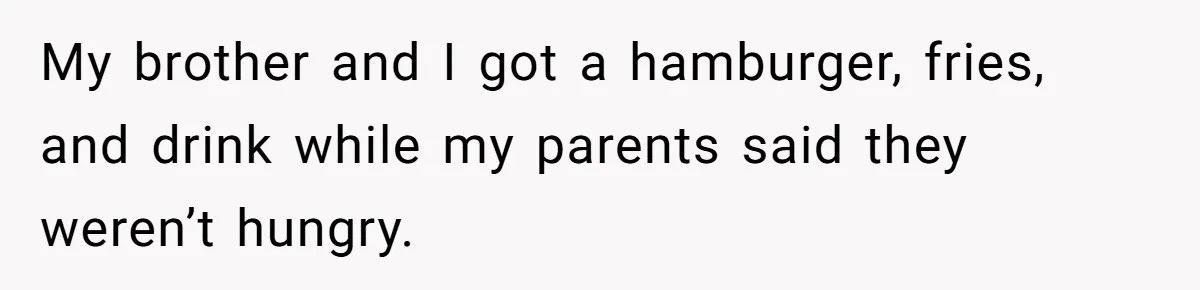 My brother and I got a hamburger, fries, and drink while my parents said they weren’t hungry.