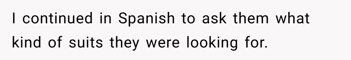 I continued in Spanish to ask them what kind of suits they were looking for.