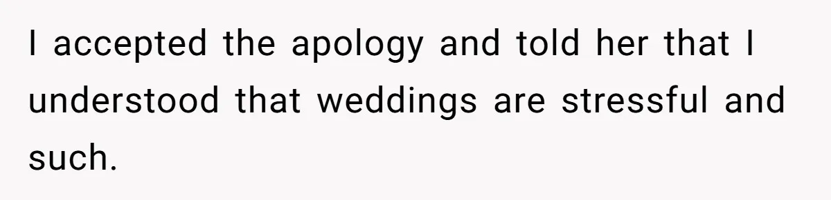 I accepted the apology and told her that I understood that weddings are stressful and such.