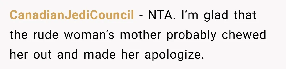CanadianJediCouncil − NTA. I’m glad that the rude woman’s mother probably chewed her out and made her apologize.