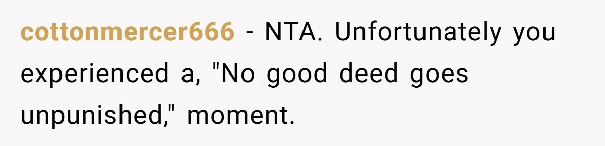 cottonmercer666 − NTA. Unfortunately you experienced a, "No good deed goes unpunished," moment.