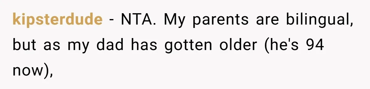 kipsterdude − NTA. My parents are bilingual, but as my dad has gotten older (he's 94 now),