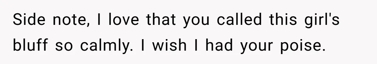 Side note, I love that you called this girl's bluff so calmly. I wish I had your poise.