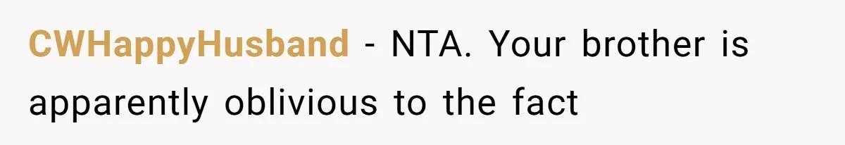 CWHappyHusband − NTA. Your brother is apparently oblivious to the fact