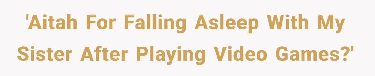 'AITAH for falling asleep with my sister after playing video games?'