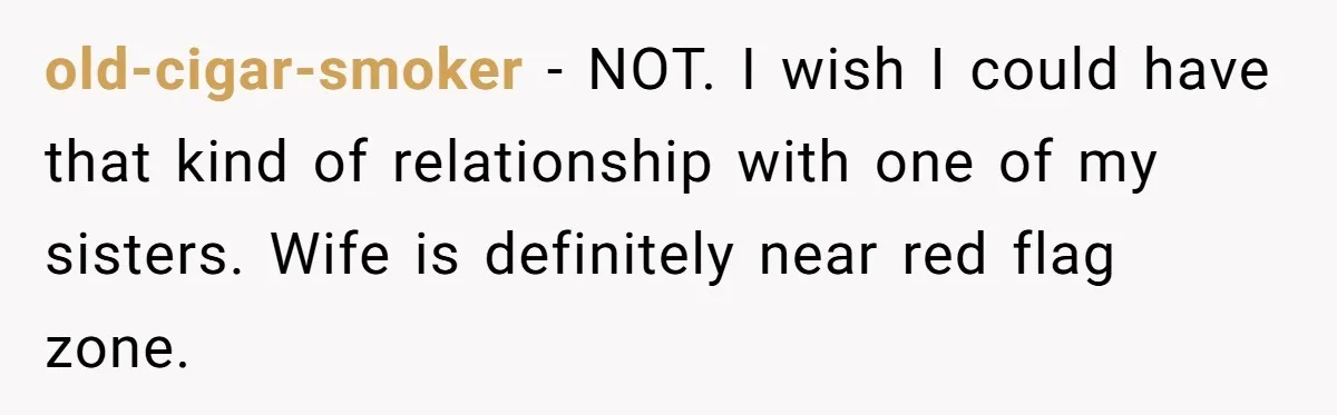 old-cigar-smoker − NOT. I wish I could have that kind of relationship with one of my sisters. Wife is definitely near red flag zone.