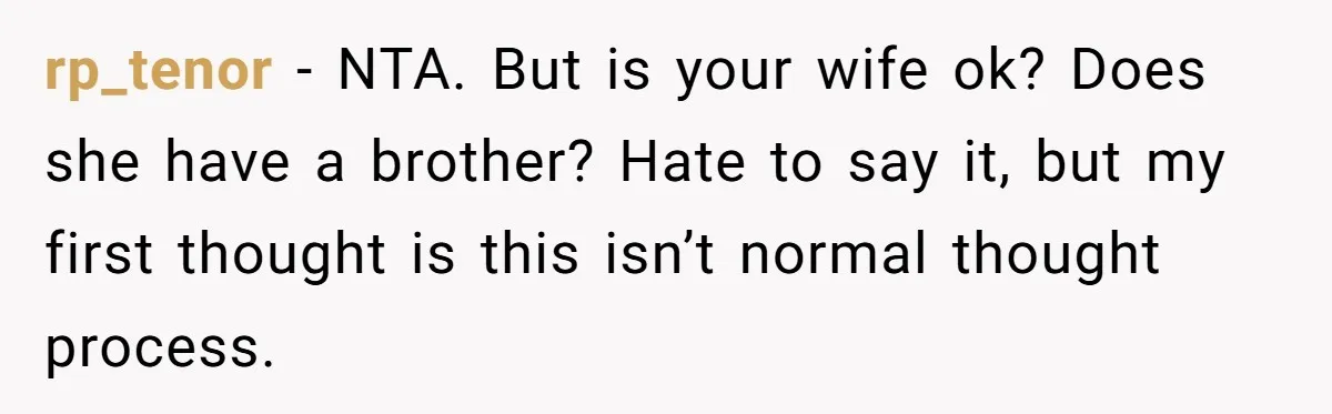 rp_tenor − NTA. But is your wife ok? Does she have a brother? Hate to say it, but my first thought is this isn’t normal thought process.