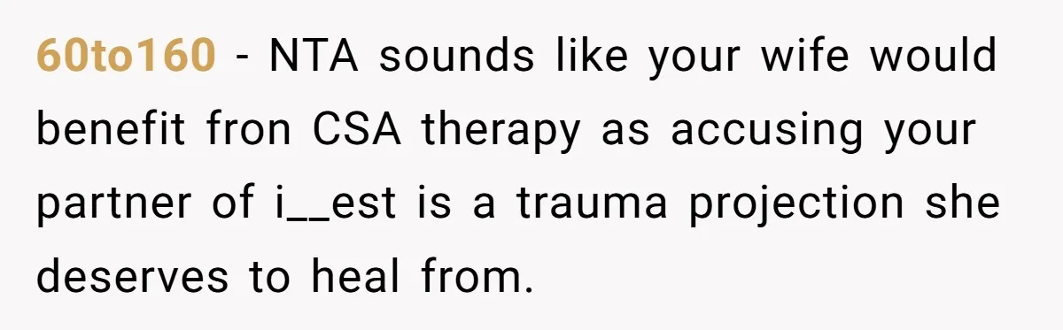 60to160 − NTA sounds like your wife would benefit fron CSA therapy as accusing your partner of i__est is a trauma projection she deserves to heal from.