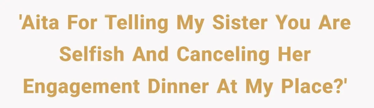 She Told Her Sister She’s Selfish After Refusing To Help With Kids, And Then Canceled The Engagement Party 'AITA for telling my sister you are selfish and canceling her engagement dinner at my place?'