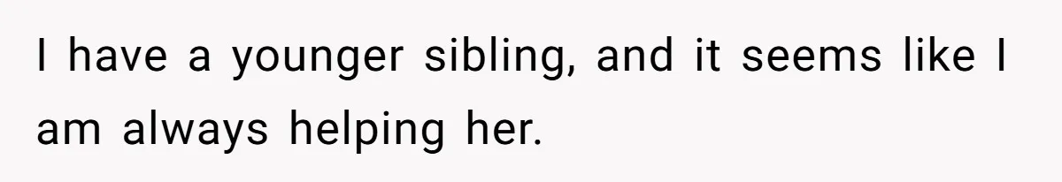 She Told Her Sister She’s Selfish After Refusing To Help With Kids, And Then Canceled The Engagement Party I have a younger sibling, and it seems like I am always helping her.