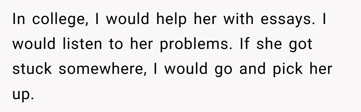 She Told Her Sister She’s Selfish After Refusing To Help With Kids, And Then Canceled The Engagement Party In college, I would help her with essays. I would listen to her problems. If she got stuck somewhere, I would go and pick her up.