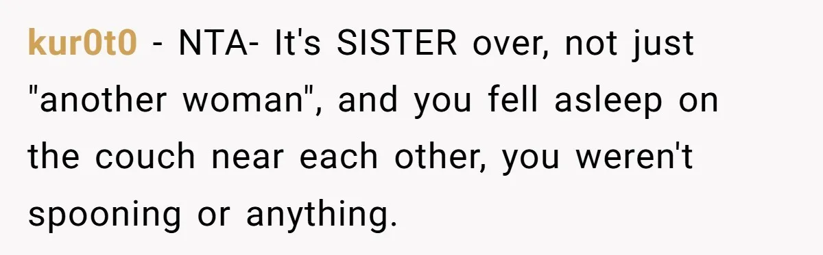 kur0t0 − NTA- It's SISTER over, not just "another woman", and you fell asleep on the couch near each other, you weren't spooning or anything.