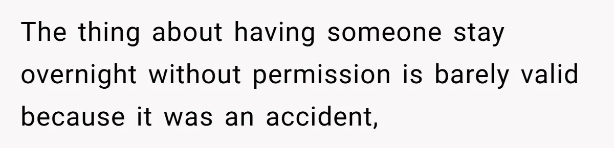The thing about having someone stay overnight without permission is barely valid because it was an accident,