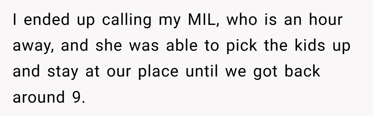 She Told Her Sister She’s Selfish After Refusing To Help With Kids, And Then Canceled The Engagement Party I ended up calling my MIL, who is an hour away, and she was able to pick the kids up and stay at our place until we got back around...