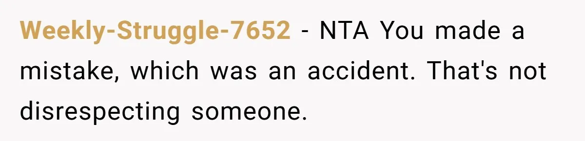 Weekly-Struggle-7652 − NTA You made a mistake, which was an accident. That's not disrespecting someone.