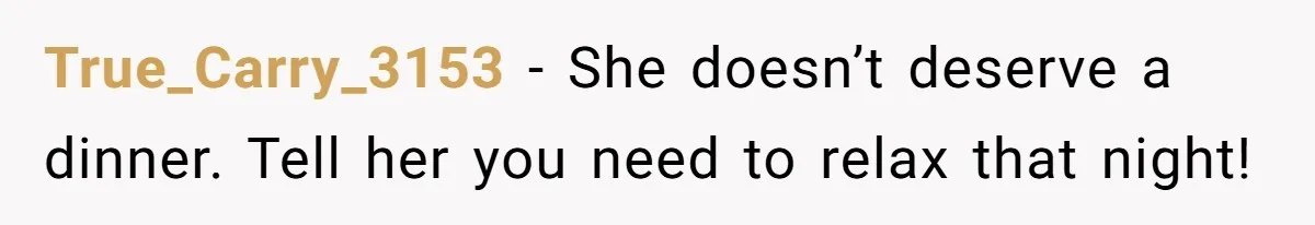 She Told Her Sister She’s Selfish After Refusing To Help With Kids, And Then Canceled The Engagement Party True_Carry_3153 − She doesn’t deserve a dinner. Tell her you need to relax that night!