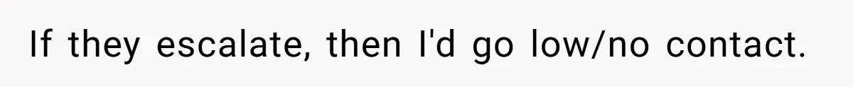 She Told Her Sister She’s Selfish After Refusing To Help With Kids, And Then Canceled The Engagement Party If they escalate, then I'd go low/no contact.