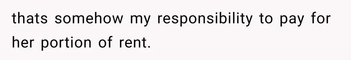 Couple Faces Drama When Sister-In-Law Moves In With Baby And Demands Less Rent Because She’s A Stay-at-Home Mom thats somehow my responsibility to pay for her portion of rent.