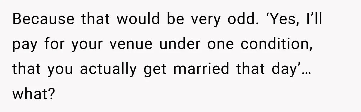 Dad Wants His Daughter To Pay Back The Wedding Costs After She Cheated, But She Thinks He’s Cruel Because that would be very odd. ‘Yes, I’ll pay for your venue under one condition, that you actually get married that day’…what?