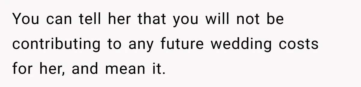 Dad Wants His Daughter To Pay Back The Wedding Costs After She Cheated, But She Thinks He’s Cruel You can tell her that you will not be contributing to any future wedding costs for her, and mean it.