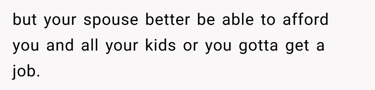 Couple Faces Drama When Sister-In-Law Moves In With Baby And Demands Less Rent Because She’s A Stay-at-Home Mom but your spouse better be able to afford you and all your kids or you gotta get a job.
