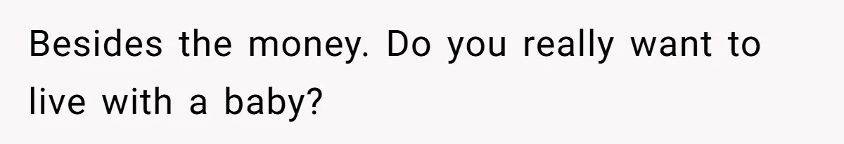 Couple Faces Drama When Sister-In-Law Moves In With Baby And Demands Less Rent Because She’s A Stay-at-Home Mom Besides the money. Do you really want to live with a baby?