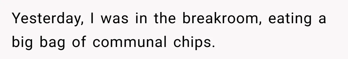 Yesterday, I was in the breakroom, eating a big bag of communal chips.