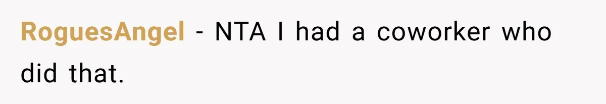 RoguesAngel − NTA I had a coworker who did that.