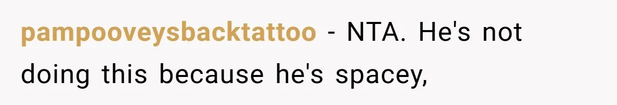 pampooveysbacktattoo − NTA. He's not doing this because he's spacey,
