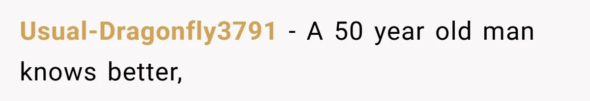 Usual-Dragonfly3791 − A 50 year old man knows better,