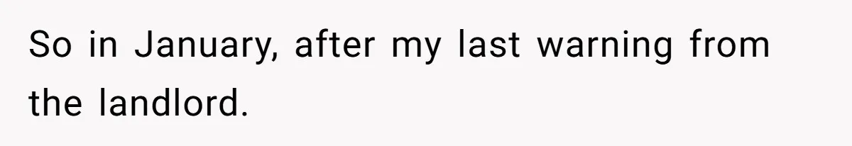 So in January, after my last warning from the landlord.