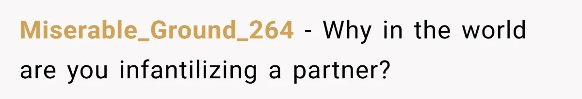 Miserable_Ground_264 − Why in the world are you infantilizing a partner?