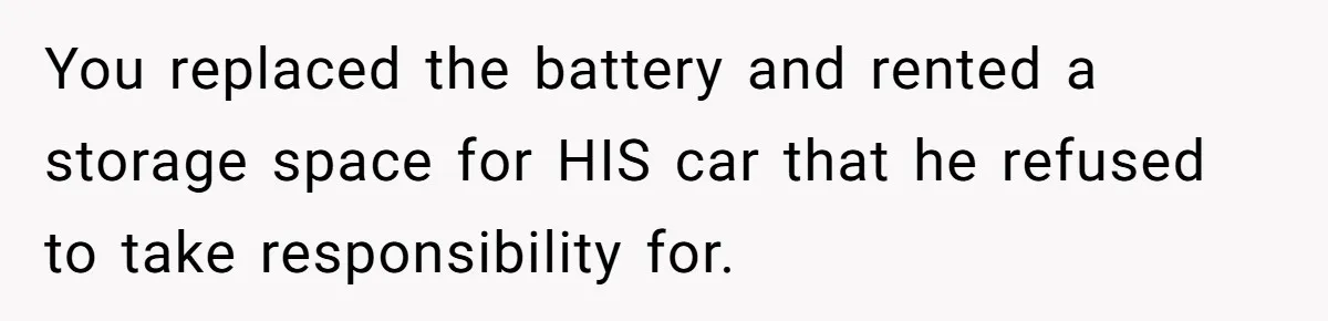 You replaced the battery and rented a storage space for HIS car that he refused to take responsibility for.
