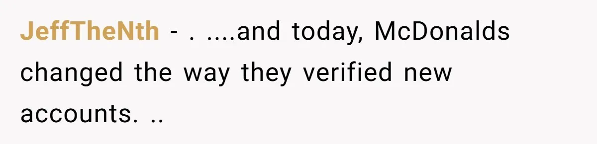 JeffTheNth − . ....and today, McDonalds changed the way they verified new accounts. ..