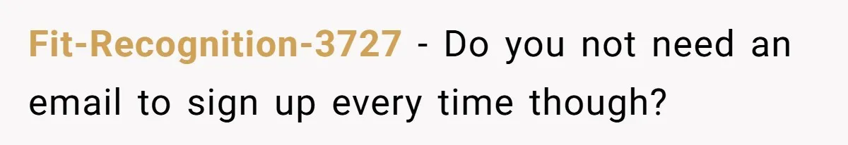 Fit-Recognition-3727 − Do you not need an email to sign up every time though?