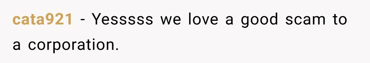 cata921 − Yesssss we love a good scam to a corporation.