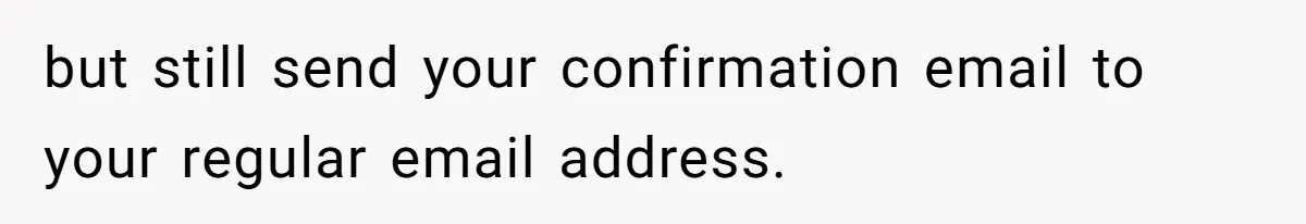 but still send your confirmation email to your regular email address.