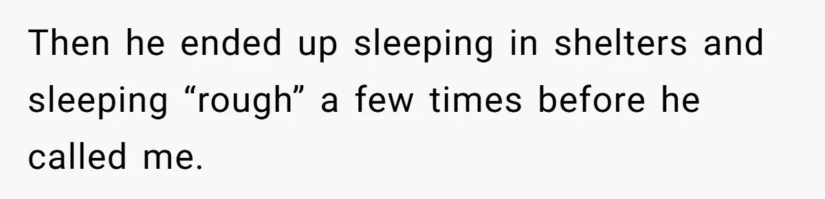 Then he ended up sleeping in shelters and sleeping “rough” a few times before he called me.