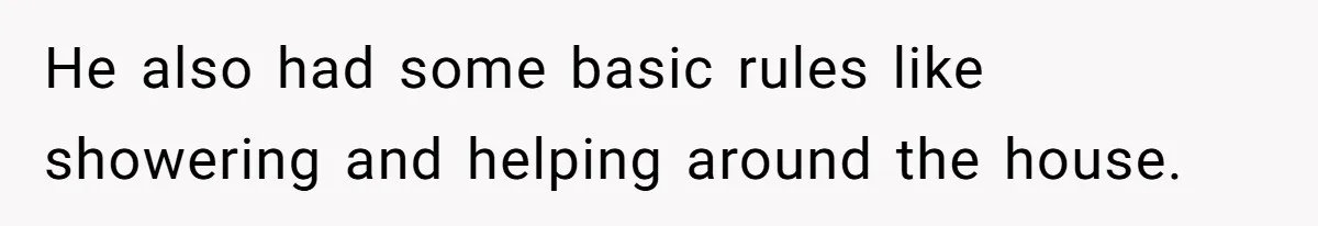 He also had some basic rules like showering and helping around the house.