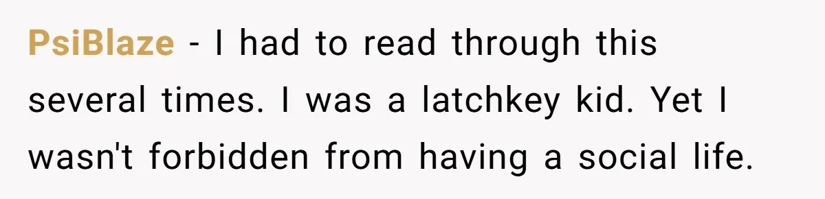 PsiBlaze − I had to read through this several times. I was a latchkey kid. Yet I wasn't forbidden from having a social life.
