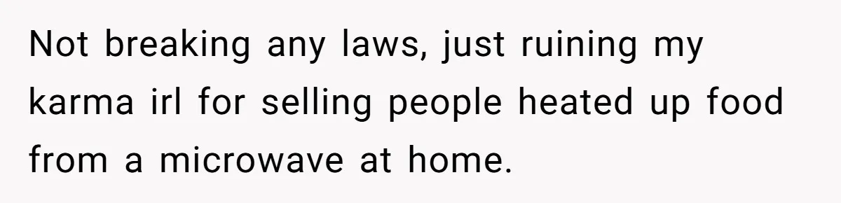 Not breaking any laws, just ruining my karma irl for selling people heated up food from a microwave at home.