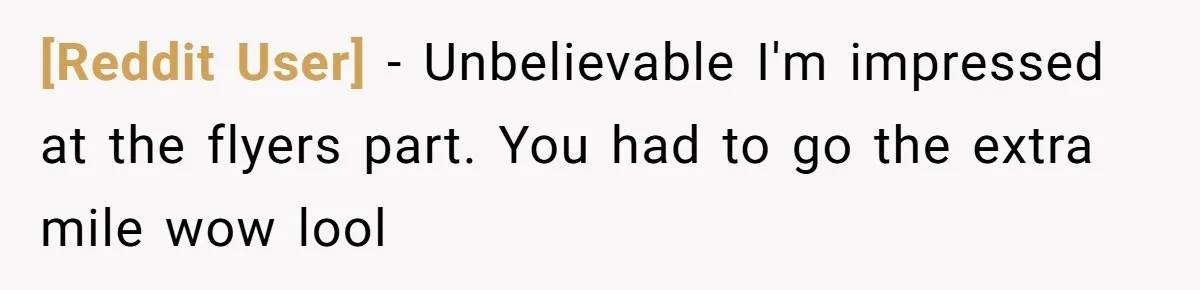 [Reddit User] − Unbelievable I'm impressed at the flyers part. You had to go the extra mile wow lool