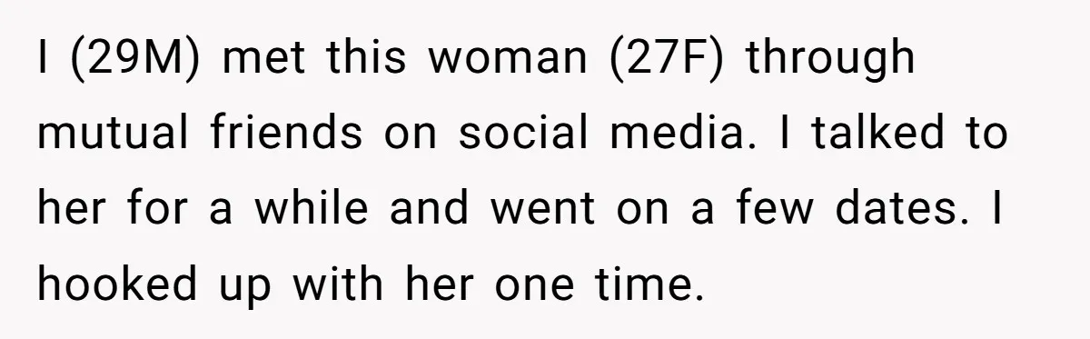 I (29M) met this woman (27F) through mutual friends on social media. I talked to her for a while and went on a few dates. I hooked up with her...