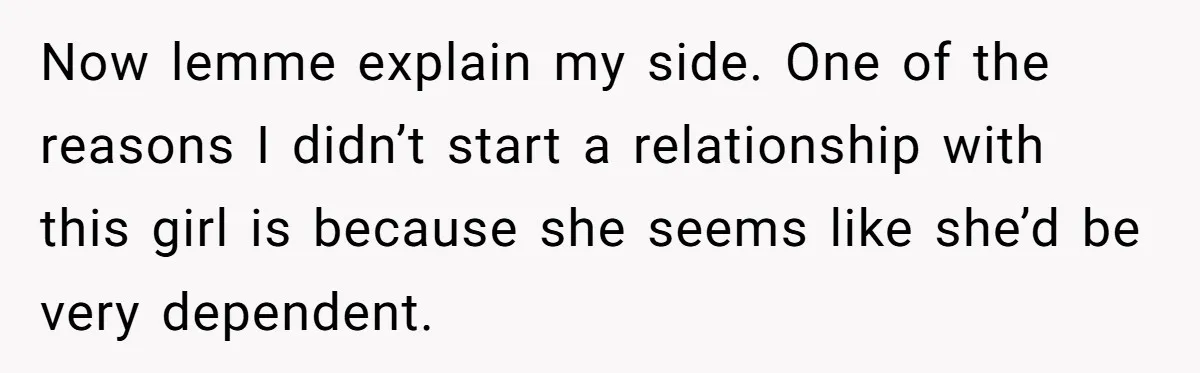 Now lemme explain my side. One of the reasons I didn’t start a relationship with this girl is because she seems like she’d be very dependent.