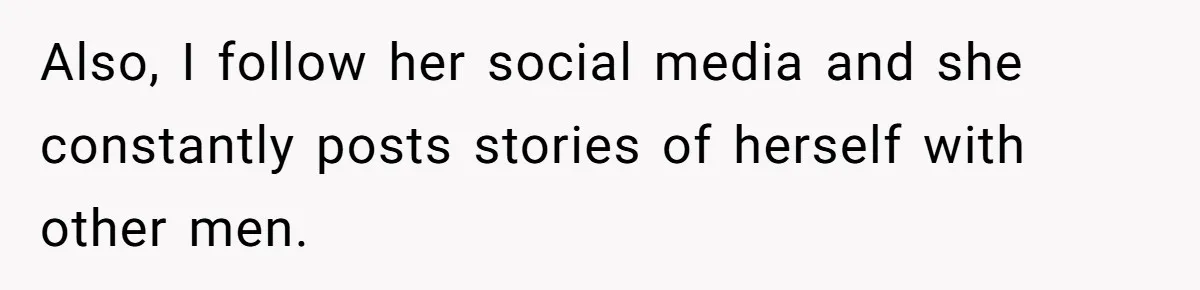 Also, I follow her social media and she constantly posts stories of herself with other men.