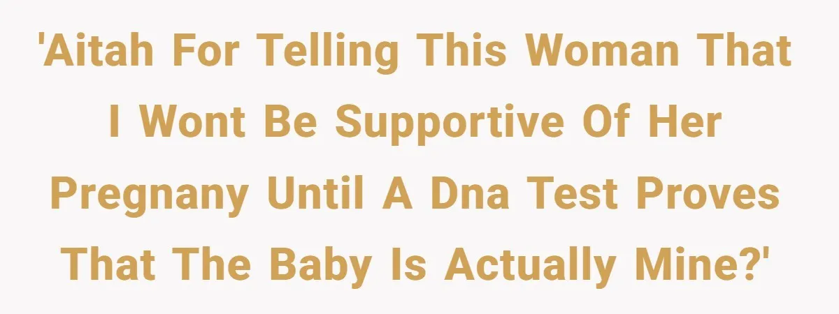 'AITAH for telling this woman that I wont be supportive of her pregnany until a DNA test proves that the baby is actually mine?'