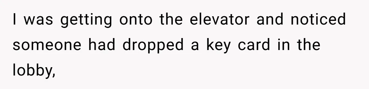 I was getting onto the elevator and noticed someone had dropped a key card in the lobby,