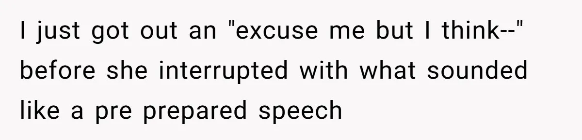 I just got out an "excuse me but I think--" before she interrupted with what sounded like a pre prepared speech