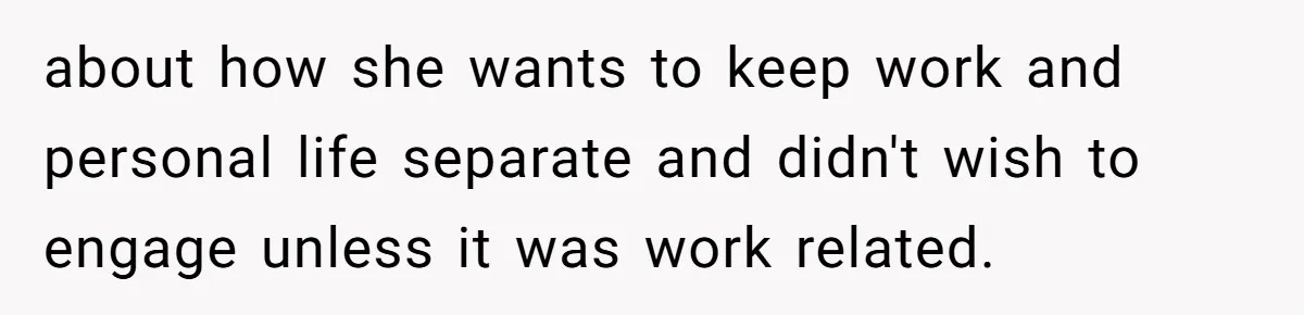 about how she wants to keep work and personal life separate and didn't wish to engage unless it was work related.