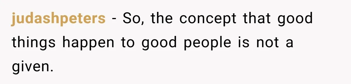 judashpeters − So, the concept that good things happen to good people is not a given.